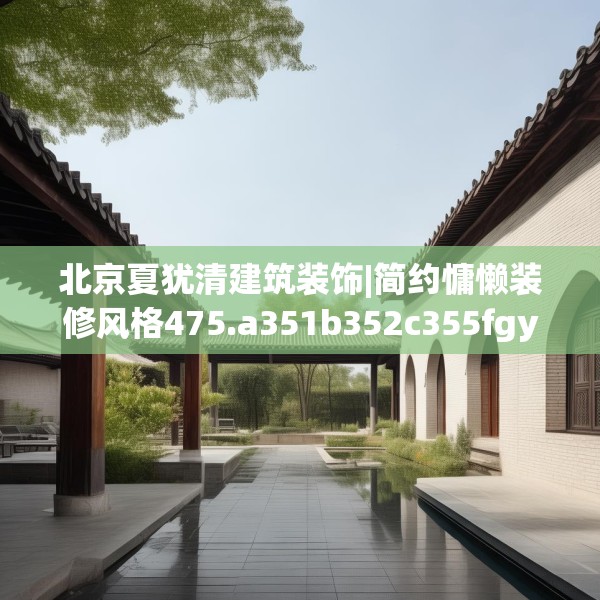 北京夏犹清建筑装饰|简约慵懒装修风格475.a351b352c355fgy.362fdsfds