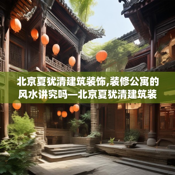 北京夏犹清建筑装饰,装修公寓的风水讲究吗—北京夏犹清建筑装饰514.a390b391c394fgy.401sdA