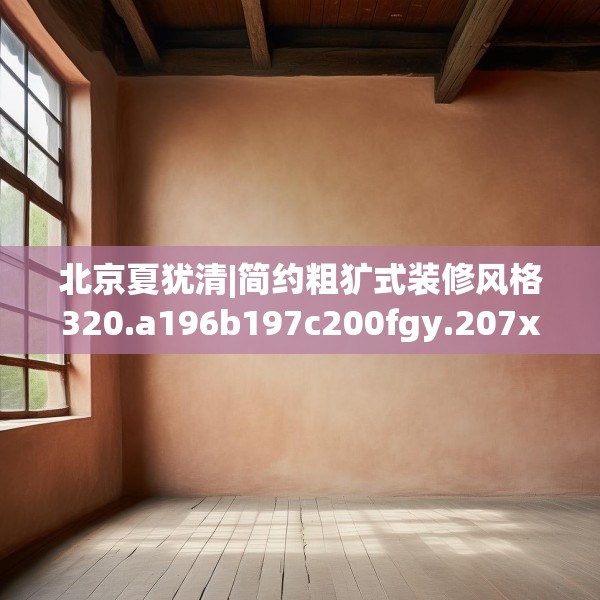北京夏犹清|简约粗犷式装修风格320.a196b197c200fgy.207xczxv