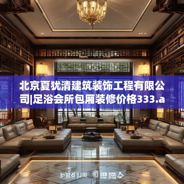 北京夏犹清建筑装饰工程有限公司|足浴会所包厢装修价格333.a209b210c213fgy.220fghfd