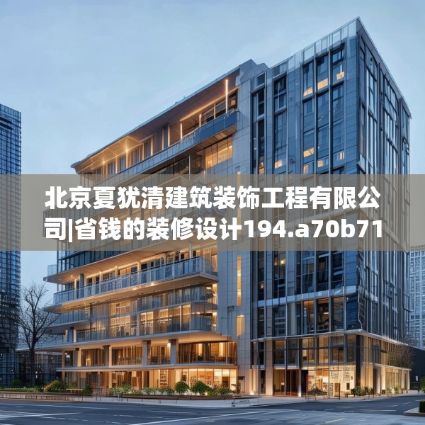 北京夏犹清建筑装饰工程有限公司|省钱的装修设计194.a70b71c74fgy.81xczxv