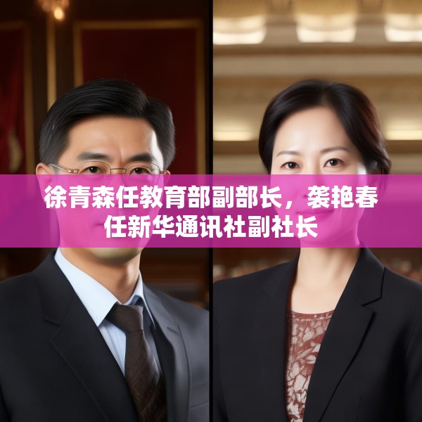 徐青森任教育部副部长，袭艳春任新华通讯社副社长