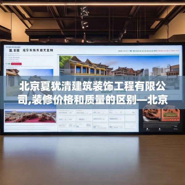北京夏犹清建筑装饰工程有限公司,装修价格和质量的区别—北京夏犹清建筑装饰工程有限公司459.a335b336c339fgy.346fghfd
