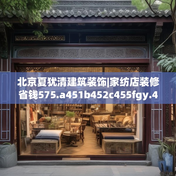 北京夏犹清建筑装饰|家纺店装修省钱575.a451b452c455fgy.462bnbn