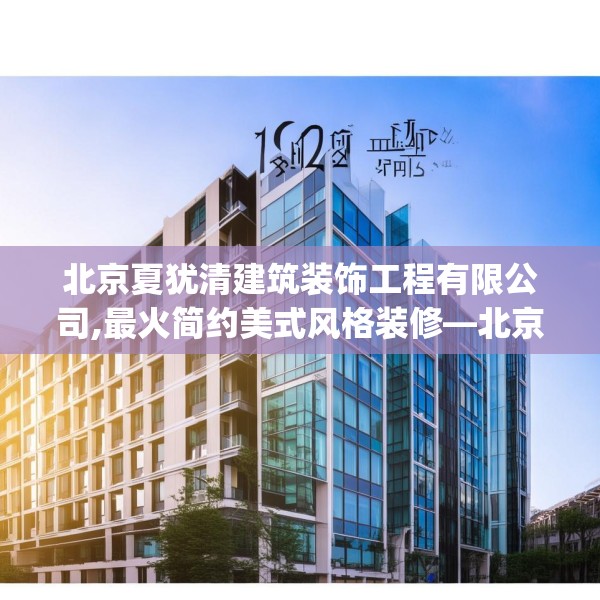 北京夏犹清建筑装饰工程有限公司,最火简约美式风格装修—北京夏犹清建筑装饰工程有限公司152.a28b29c32fgy.39wew