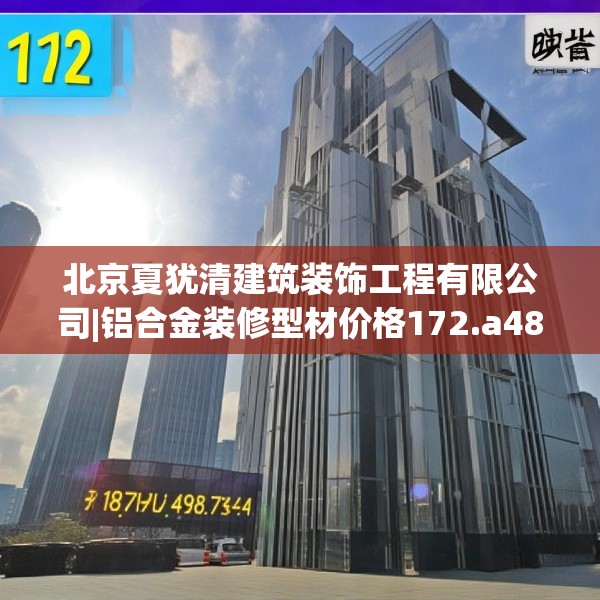 北京夏犹清建筑装饰工程有限公司|铝合金装修型材价格172.a48b49c52fgy.59sdA