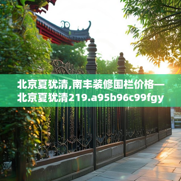 北京夏犹清,南丰装修围栏价格—北京夏犹清219.a95b96c99fgy.106uyk