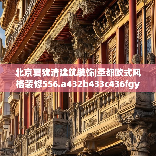 北京夏犹清建筑装饰|圣都欧式风格装修556.a432b433c436fgy.443dewqe