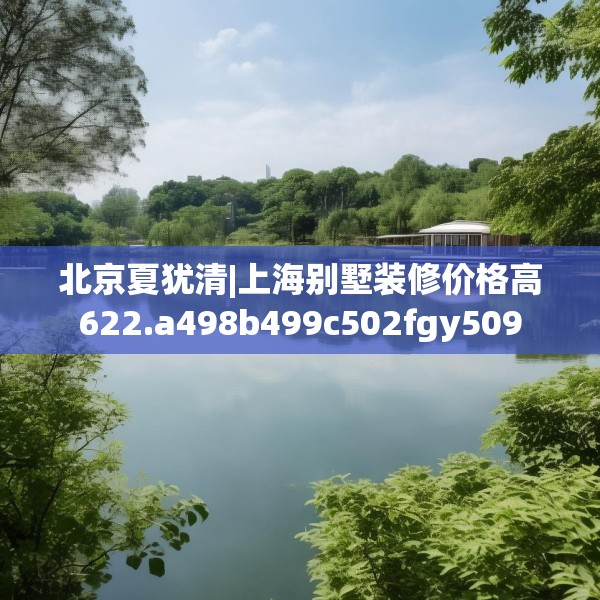 北京夏犹清|上海别墅装修价格高622.a498b499c502fgy509
