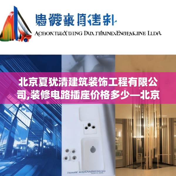北京夏犹清建筑装饰工程有限公司,装修电路插座价格多少—北京夏犹清建筑装饰工程有限公司338.a214b215c218fgy.225xczxv