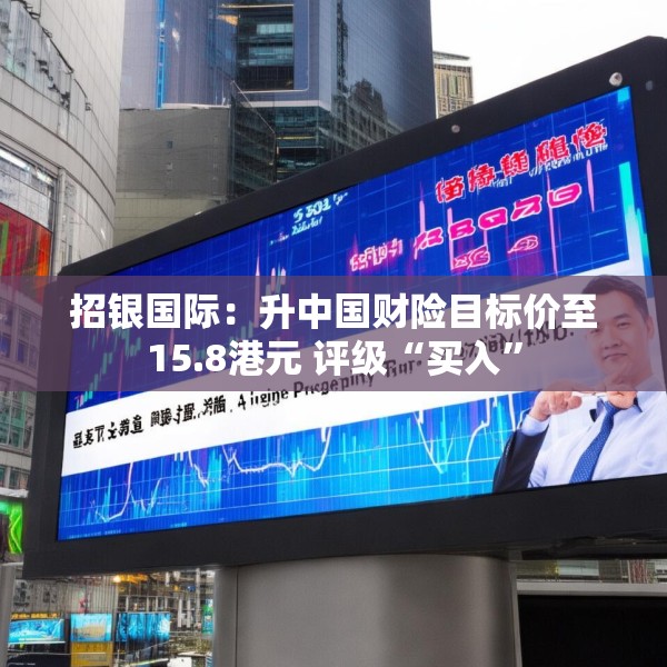 招银国际：升中国财险目标价至15.8港元 评级“买入”