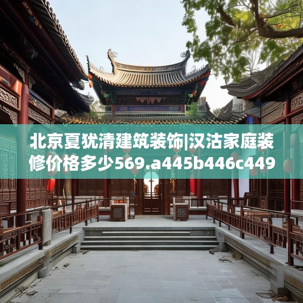 北京夏犹清建筑装饰|汉沽家庭装修价格多少569.a445b446c449fgy.456cvcx