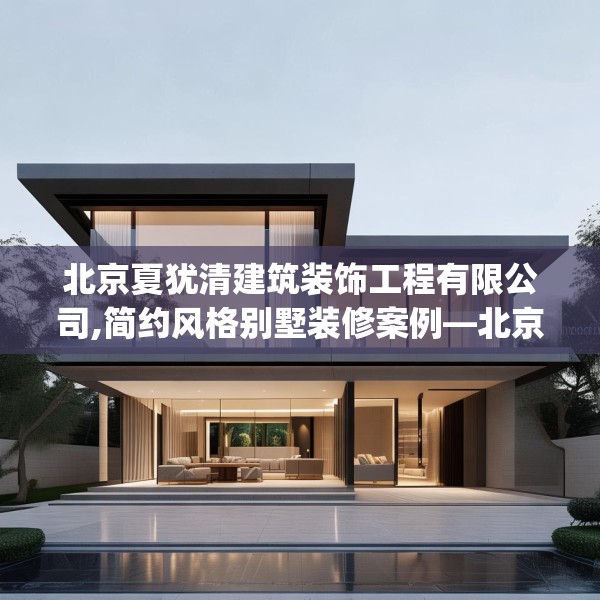 北京夏犹清建筑装饰工程有限公司,简约风格别墅装修案例—北京夏犹清建筑装饰工程有限公司305.a181b182c185fgy.192bnbn