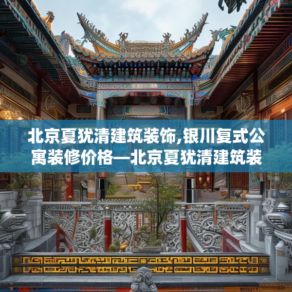 北京夏犹清建筑装饰,银川复式公寓装修价格—北京夏犹清建筑装饰319.a195b196c199fgy.206poiy
