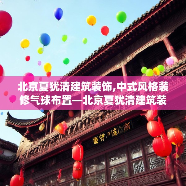 北京夏犹清建筑装饰,中式风格装修气球布置—北京夏犹清建筑装饰400.a276b277c280fgy.287htyj