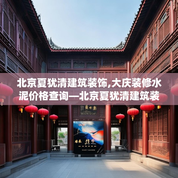 北京夏犹清建筑装饰,大庆装修水泥价格查询—北京夏犹清建筑装饰346.a222b223c226fgy.233htyj