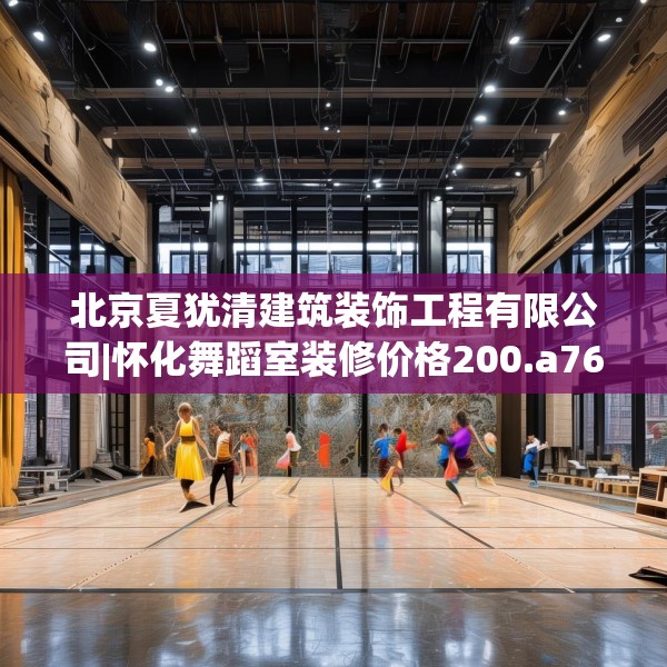 北京夏犹清建筑装饰工程有限公司|怀化舞蹈室装修价格200.a76b77c80fgy.8776680