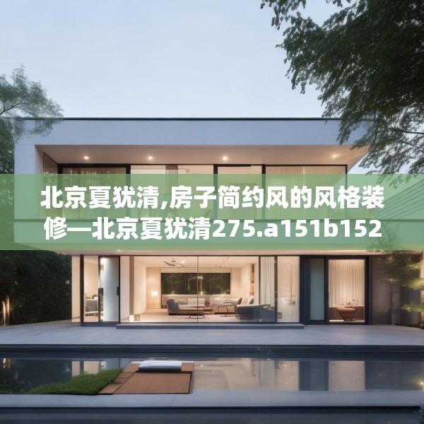 北京夏犹清,房子简约风的风格装修—北京夏犹清275.a151b152c155fgy.162fds