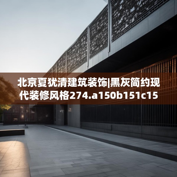 北京夏犹清建筑装饰|黑灰简约现代装修风格274.a150b151c154fgy.161htyj