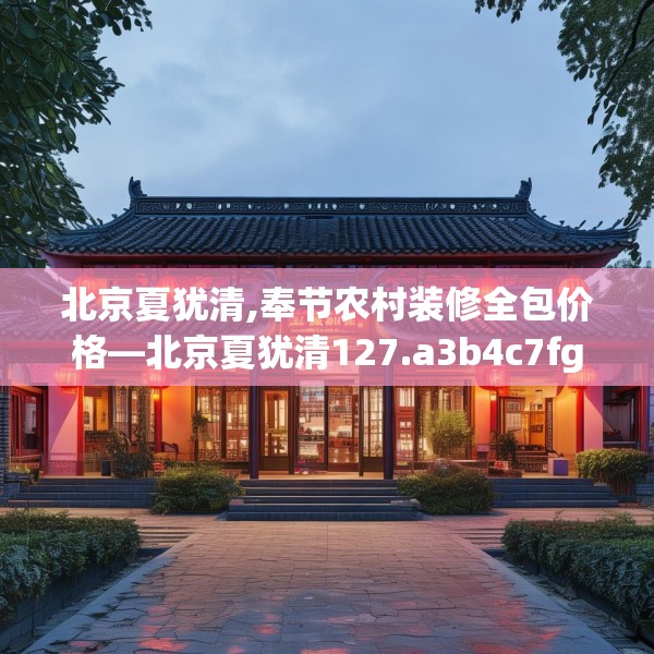 北京夏犹清,奉节农村装修全包价格—北京夏犹清127.a3b4c7fgy.14jhhj