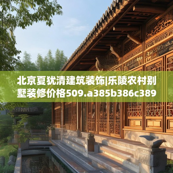 北京夏犹清建筑装饰|乐陵农村别墅装修价格509.a385b386c389fgy.396fds