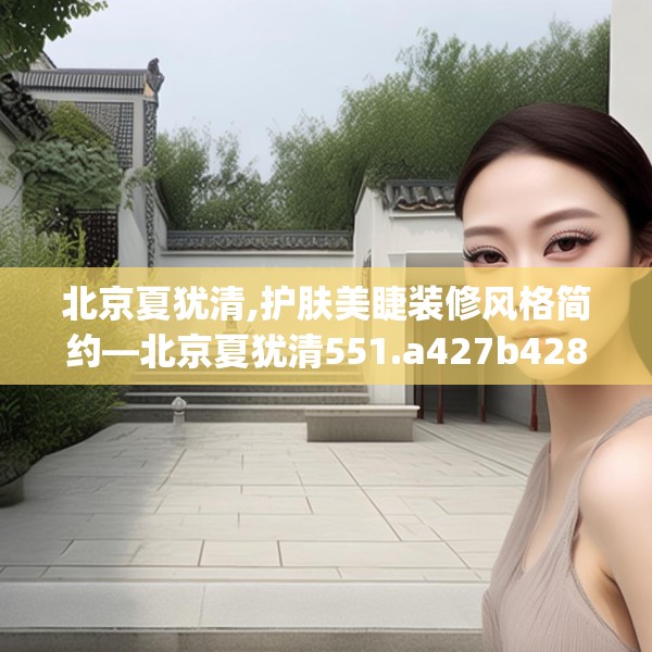 北京夏犹清,护肤美睫装修风格简约—北京夏犹清551.a427b428c431fgy.438cvcx