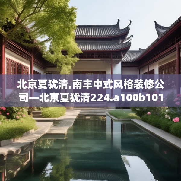 北京夏犹清,南丰中式风格装修公司—北京夏犹清224.a100b101c104fgy.111wew