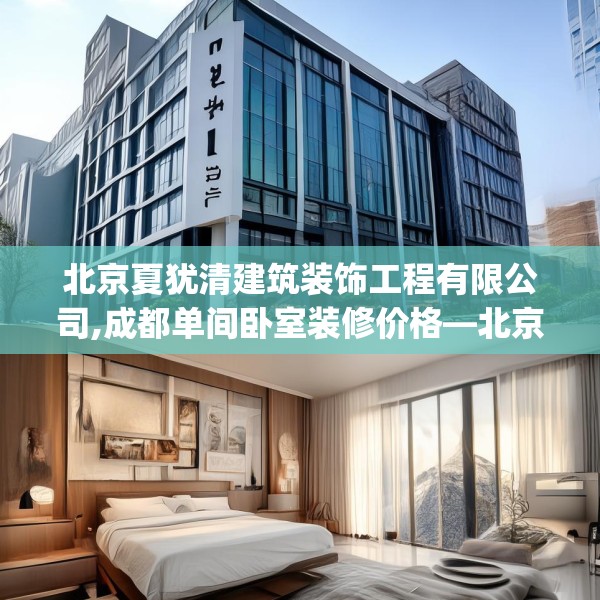 北京夏犹清建筑装饰工程有限公司,成都单间卧室装修价格—北京夏犹清建筑装饰工程有限公司562.a438b439c442fgy.449htyj