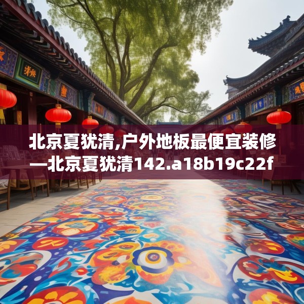 北京夏犹清,户外地板最便宜装修—北京夏犹清142.a18b19c22fgy.29dewqe