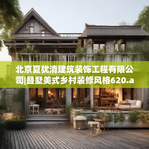 北京夏犹清建筑装饰工程有限公司|叠墅美式乡村装修风格620.a496b497c500fgy.507wew