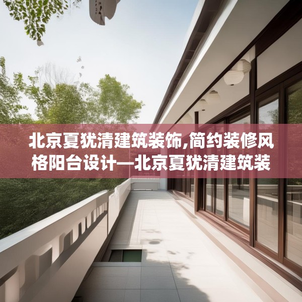 北京夏犹清建筑装饰,简约装修风格阳台设计—北京夏犹清建筑装饰443.a319b320c323fgy.330cvcx