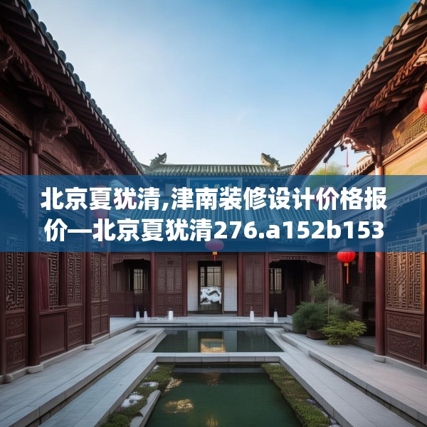 北京夏犹清,津南装修设计价格报价—北京夏犹清276.a152b153c156fgy.163dsfds