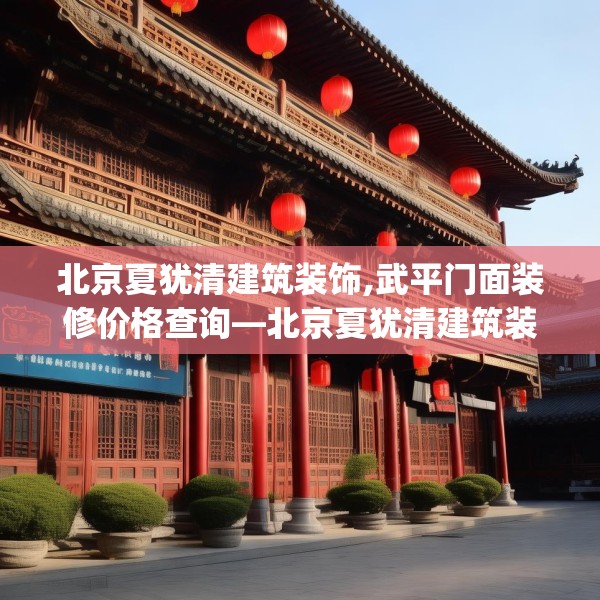 北京夏犹清建筑装饰,武平门面装修价格查询—北京夏犹清建筑装饰324.a200b201c204fgy.211nbn