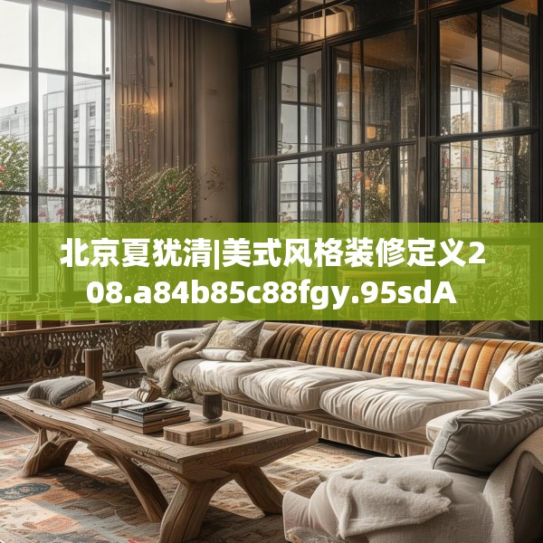 北京夏犹清|美式风格装修定义208.a84b85c88fgy.95sdA