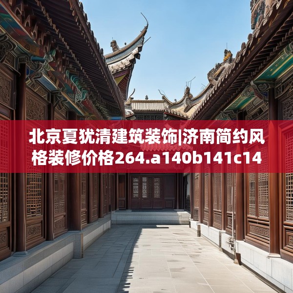 北京夏犹清建筑装饰|济南简约风格装修价格264.a140b141c144fgy.151lkjl