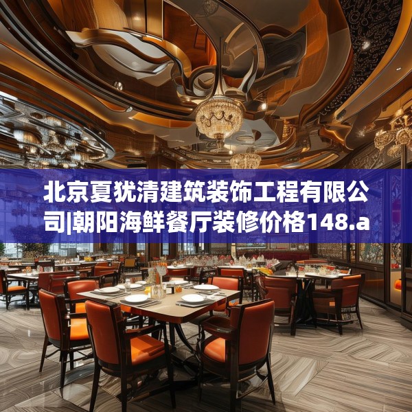 北京夏犹清建筑装饰工程有限公司|朝阳海鲜餐厅装修价格148.a24b25c28fgy.35htyj