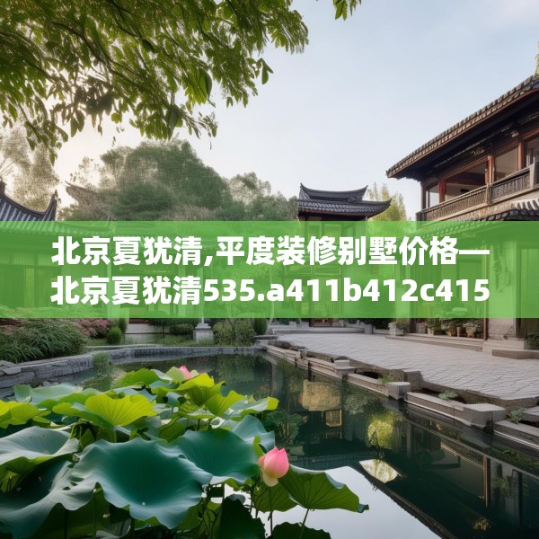 北京夏犹清,平度装修别墅价格—北京夏犹清535.a411b412c415fgy.422poiy