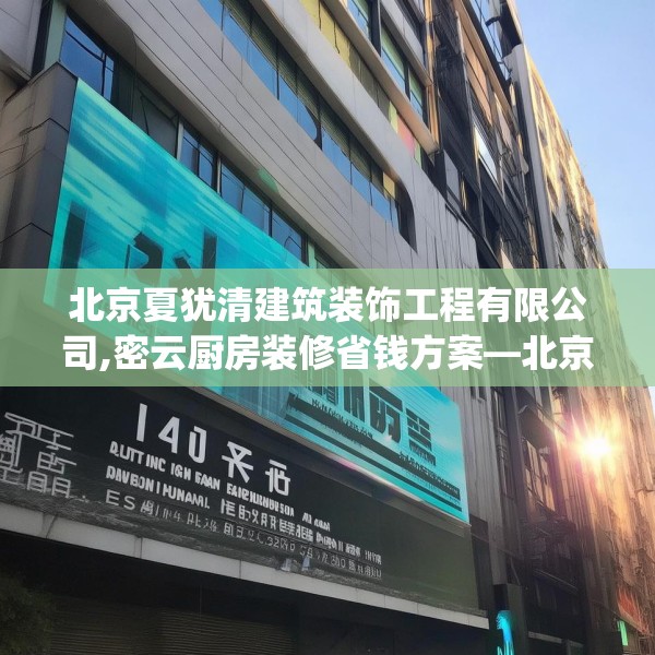 北京夏犹清建筑装饰工程有限公司,密云厨房装修省钱方案—北京夏犹清建筑装饰工程有限公司171.a47b48c51fgy.58fghfd