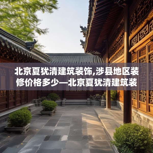 北京夏犹清建筑装饰,涉县地区装修价格多少—北京夏犹清建筑装饰388.a264b265c268fgy.275sdA