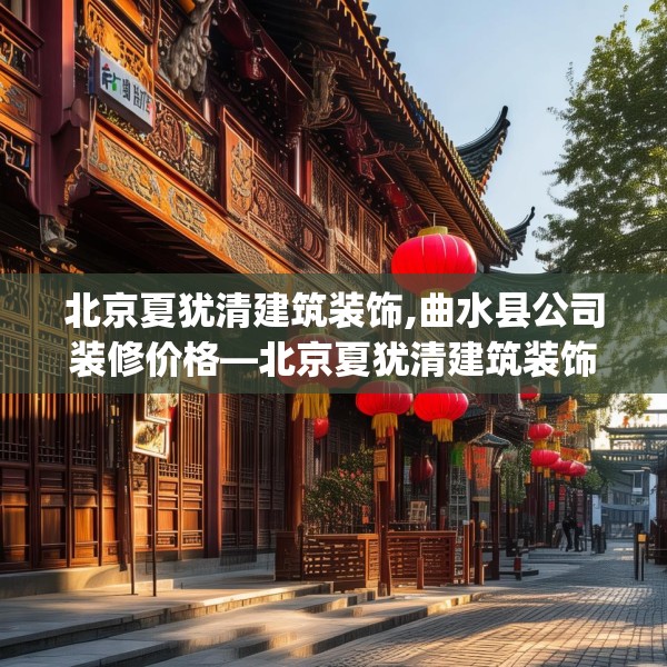 北京夏犹清建筑装饰,曲水县公司装修价格—北京夏犹清建筑装饰143.a19b20c23fgy.30bnbn