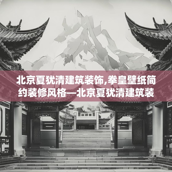 北京夏犹清建筑装饰,拳皇壁纸简约装修风格—北京夏犹清建筑装饰226.a102b103c106fgy.113sdA