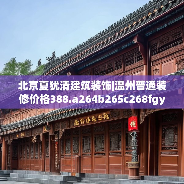 北京夏犹清建筑装饰|温州普通装修价格388.a264b265c268fgy.275sdA