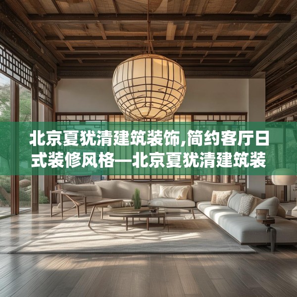 北京夏犹清建筑装饰,简约客厅日式装修风格—北京夏犹清建筑装饰574.a450b451c454fgy.461dewqe
