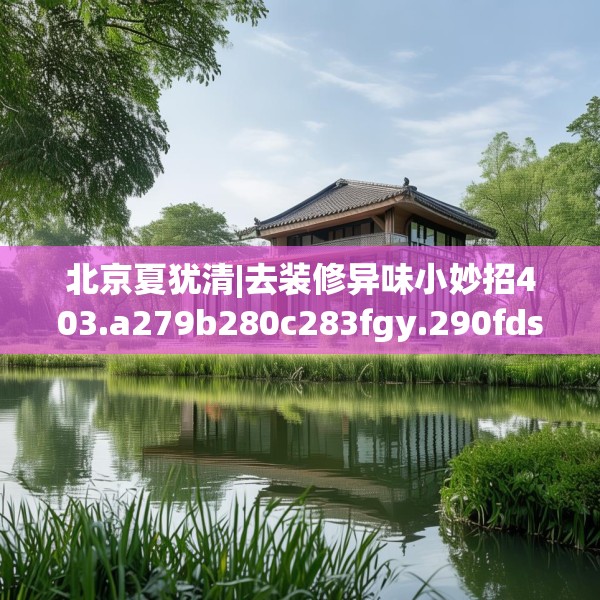 北京夏犹清|去装修异味小妙招403.a279b280c283fgy.290fdsfds
