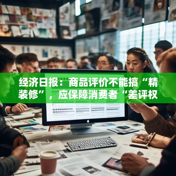 经济日报：商品评价不能搞“精装修”，应保障消费者“差评权”