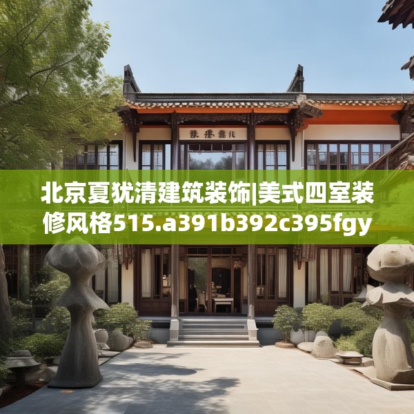 北京夏犹清建筑装饰|美式四室装修风格515.a391b392c395fgy.402cvcx