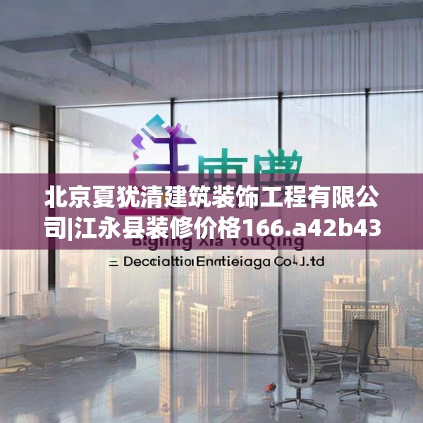 北京夏犹清建筑装饰工程有限公司|江永县装修价格166.a42b43c46fgy.53htyj