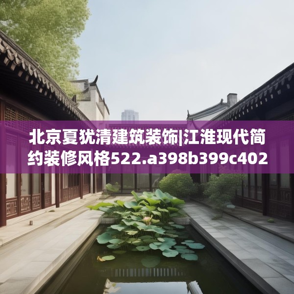 北京夏犹清建筑装饰|江淮现代简约装修风格522.a398b399c402fgy.409nbn