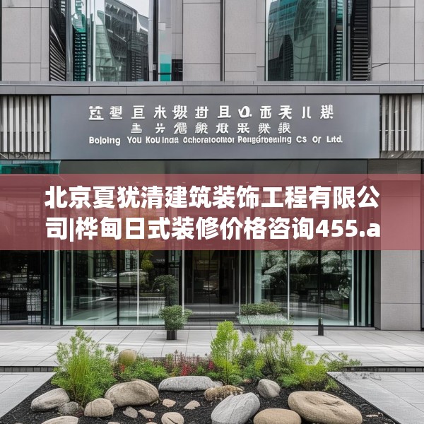 北京夏犹清建筑装饰工程有限公司|桦甸日式装修价格咨询455.a331b332c335fgy.342fds