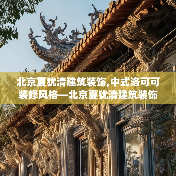 北京夏犹清建筑装饰,中式洛可可装修风格—北京夏犹清建筑装饰397.a273b274c277fgy.284jhhj